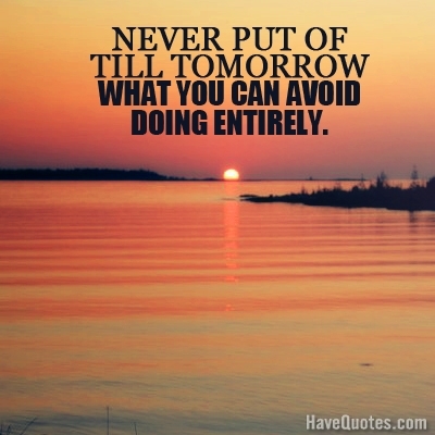 Never put of till tomorrow Quote