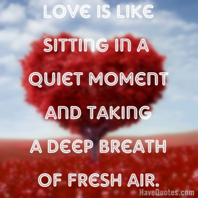 Love is like sitting in a quiet moment Quote - Life Quotes, Love Quotes, Funny Quotes, and Inspire Quotes at Love is like sitting in a quiet moment Quote - Life Quotes, Love Quotes, Funny Quotes, and Inspire Quotes at