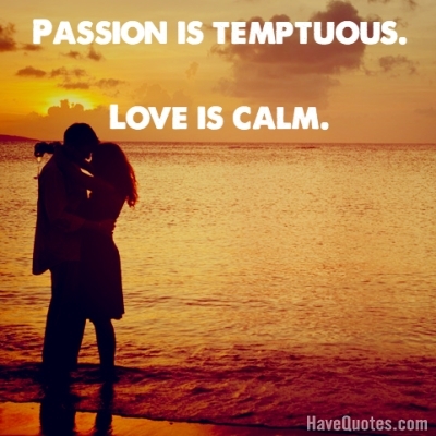 Passion is temptuous love is calm Quote - Life Quotes, Love Quotes, Funny  Quotes, and Inspire Quotes at 