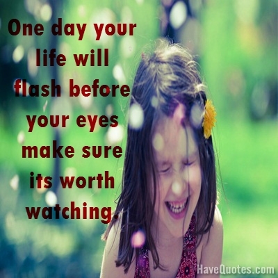 One day your life will flash before your eyes Quote