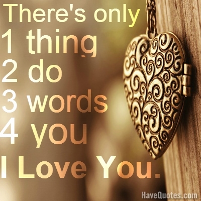 Theres only 1 thing 2 do 3 words 4 you I love you Quote