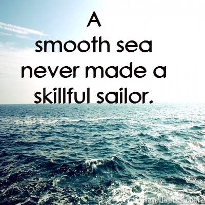 A smooth sea never made a skillful sailor. Quote - Life Quotes, Love Quotes,  Funny Quotes, and Inspire Quotes at 