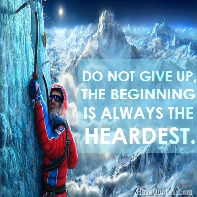 Do not give up, the beginning is always the heardest Quote