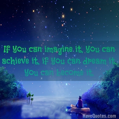 If you can imagine it, you can achieve it, if you can dream it, you can become it Quote