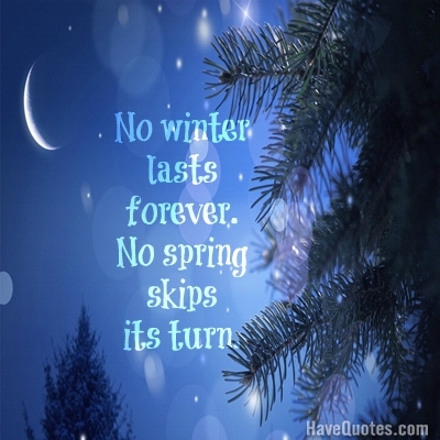 No winter lasts forever. No spring skips its turn. Quote