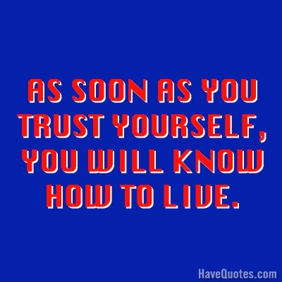 As soon as you trust yourself you will know how to live Quote