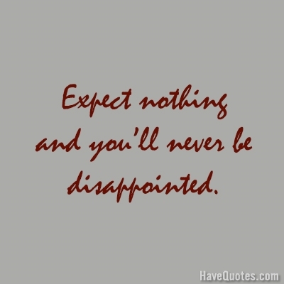 Expect nothing and youll never be disappointed Quote