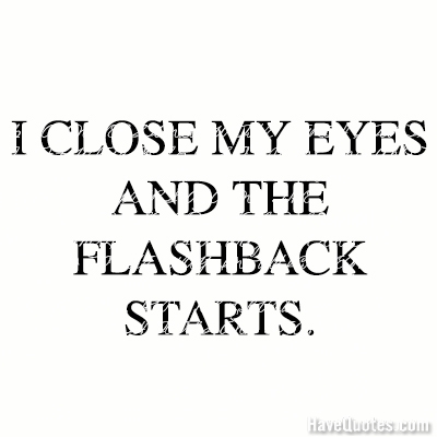 I close my eyes and the flashback starts Quote