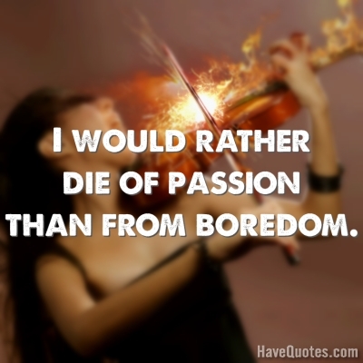 I would rather die of passion Quote - Life Quotes, Love Quotes, Funny Quotes,  and Inspire Quotes at 