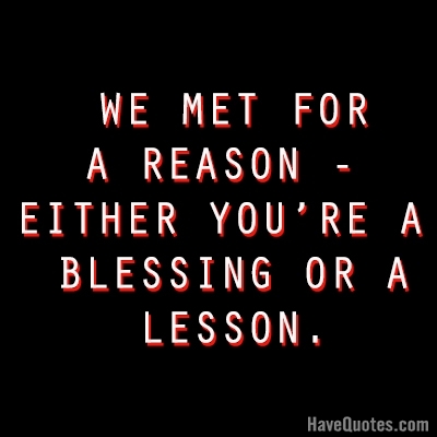 We met for a reason either youre a blessing or a lesson Quote