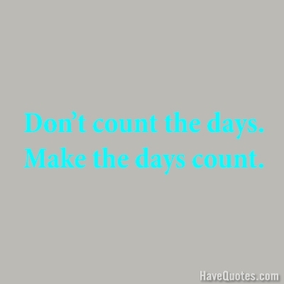 Dont count the days make the days count Quote