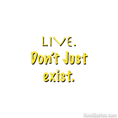 Live dont just exist Quote