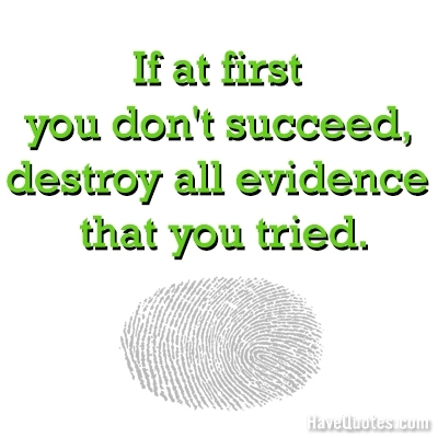 If at first you dont succeed, destroy all evidence that you tried Quote