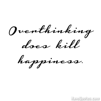 Overthinking does kill happiness Quote
