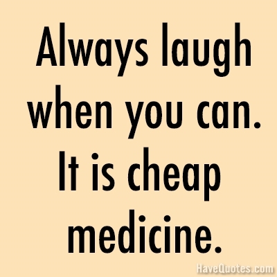 Always laugh when you can it is cheap medicine Quote