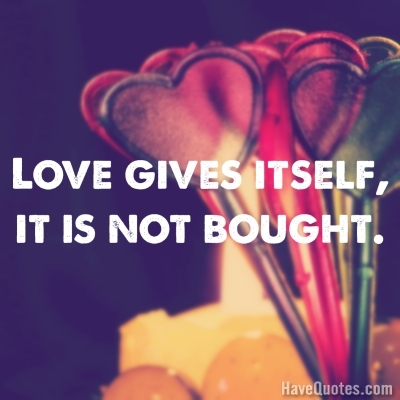 Love gives itself it is not bought Quote
