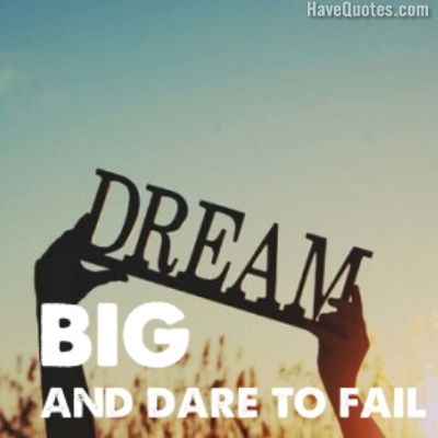 Dream big and dare to fail Quote
