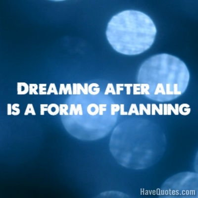 Dreaming after all is a form of planning Quote
