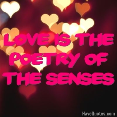 Love is the poetry of the senses Quote