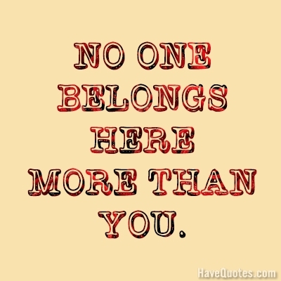 No one belongs here more than you Quote