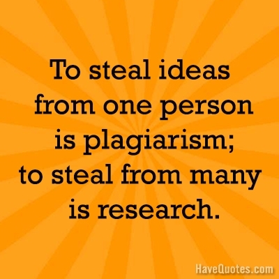 To steal ideas from one person is plagiarism; to steal from many is research Quote