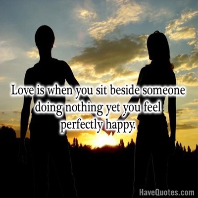 Love is when you sit beside someone Quote