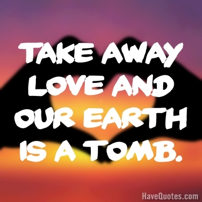 Take away love and our earth Quote