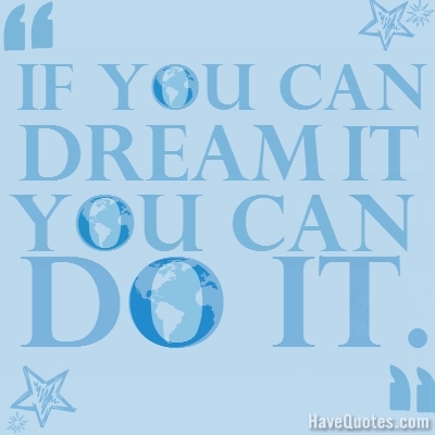 If you can dream it you can do it.. Quote