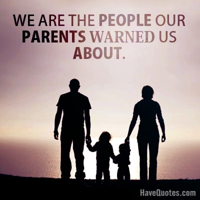 We are the people our parents Quote