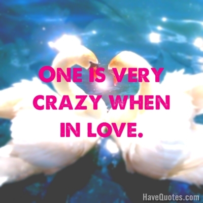 One is very crazy when in love Quote